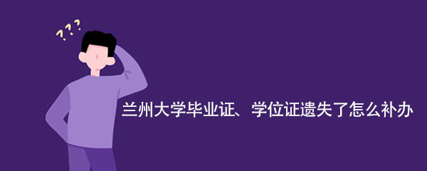 兰州大学毕业证、学位证遗失了怎么补办？