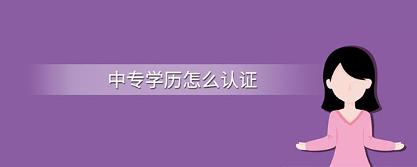 中专毕业证怎么认证？学历认证步骤有哪些?