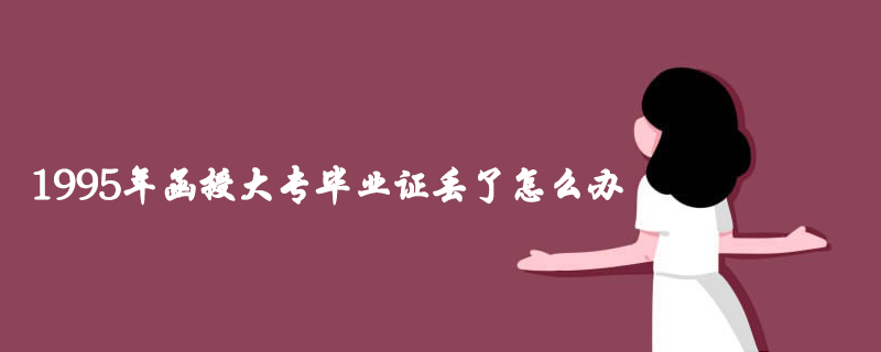 1995年函授大专毕业证丢了怎么办？怎么补办？