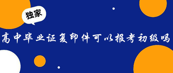用高中毕业证复印件可以报考初级会计吗？