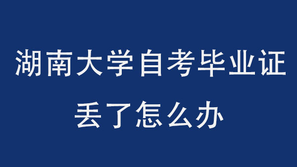 自考湖南大学毕业证丢了怎么办