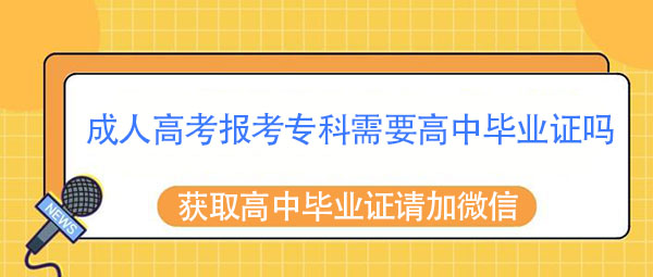 成人高考报考专科需要高中毕业证吗？