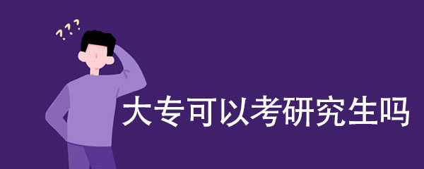 大专可以考研究生吗？ 都需要什么条件
