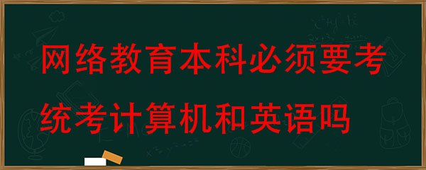 网络教育本科拿毕业证必须要考统考计算机和英语吗？