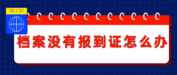 档案没有报到证怎么办？便捷解决方式要了解