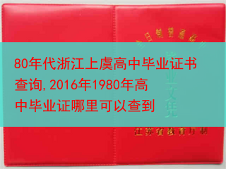 80年代浙江上虞高中毕业证书查询,2016年1980年高中毕业证哪里可以查到