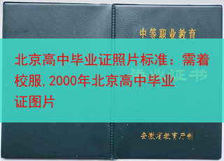 北京高中毕业证照片标准：需着校服,2000年北京高中毕业证图片