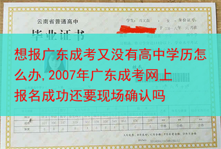 想报广东成考又没有高中学历怎么办,2007年广东成考网上报名成功还要现场确认吗