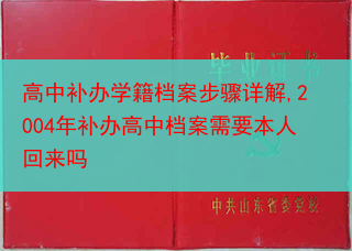 高中补办学籍档案步骤详解,2004年补办高中档案需要本人回来吗