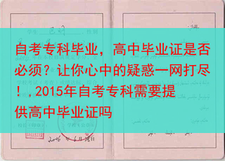 自考专科毕业，高中毕业证是否必须？让你心中的疑惑一网打尽！,2015年自考专科需要提供高中毕业证吗