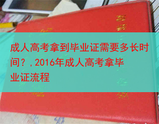成人高考拿到毕业证需要多长时间？,2016年成人高考拿毕业证流程