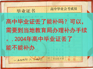 高中毕业证丢了能补吗？可以，需要到当地教育局办理补办手续。,2004年高中毕业证丢了能不能补办