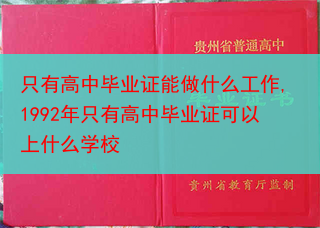 只有高中毕业证能做什么工作,1992年只有高中毕业证可以上什么学校