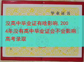 没高中毕业证有啥影响,2004年没有高中毕业证会不会影响高考录取