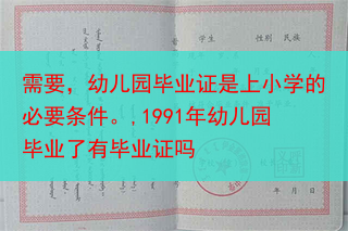需要，幼儿园毕业证是上小学的必要条件。,1991年幼儿园毕业了有毕业证吗