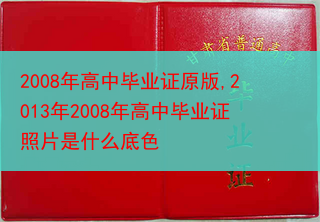 2008年高中毕业证原版,2013年2008年高中毕业证照片是什么底色
