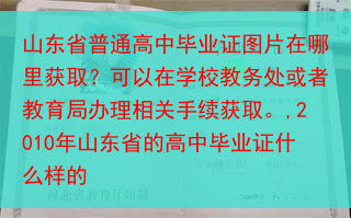 山东省普通高中毕业证图片在哪里获取？可以在学校教务处或者教育局办理相关手续获取。,2010年山东省的···