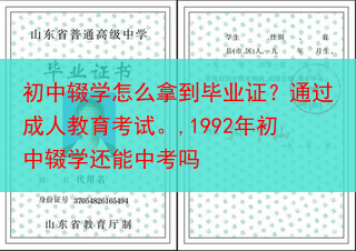 初中辍学怎么拿到毕业证？通过成人教育考试。,1992年初中辍学还能中考吗