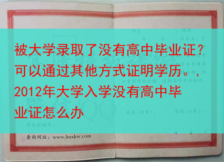 被大学录取了没有高中毕业证？可以通过其他方式证明学历。,2012年大学入学没有高中毕业证怎么办