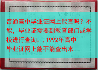 普通高中毕业证网上能查吗？不能，毕业证需要到教育部门或学校进行查询。,1992年高中毕业证网上能不能···