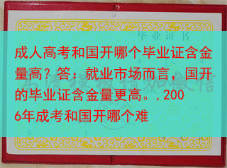 成人高考和国开哪个毕业证含金量高？答：就业市场而言，国开的毕业证含金量更高。,2006年成考和国开哪···