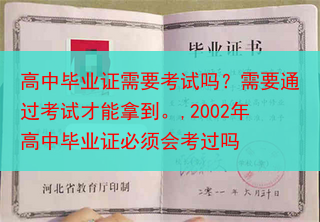 高中毕业证需要考试吗？需要通过考试才能拿到。,2002年高中毕业证必须会考过吗