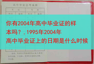 你有2004年高中毕业证的样本吗？,1995年2004年高中毕业证上的日期是什么时候