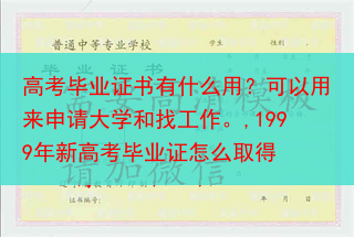 高考毕业证书有什么用？可以用来申请大学和找工作。,1999年新高考毕业证怎么取得