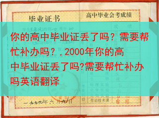 你的高中毕业证丢了吗？需要帮忙补办吗？,2000年你的高中毕业证丢了吗?需要帮忙补办吗英语翻译