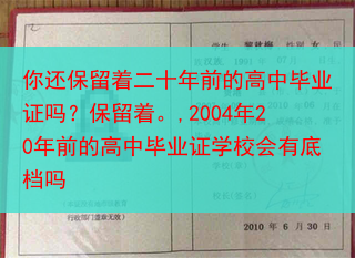 你还保留着二十年前的高中毕业证吗？保留着。,2004年20年前的高中毕业证学校会有底档吗
