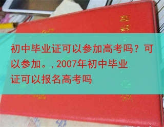 初中毕业证可以参加高考吗？可以参加。,2007年初中毕业证可以报名高考吗